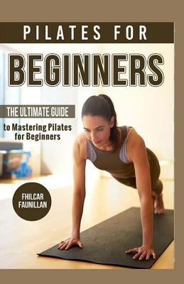 Pilates for Beginners: The Ultimate Guide to Mastering Pilates for Beginners by Faunillan, Fhilcar
