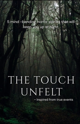The Touch Unfelt - A dive into 5 chilling stories in the world of horror Based on true events: 5 mind-bending horror stories that will keep you up at by Sil, Patraa