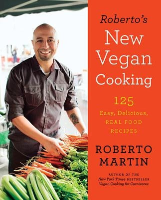 Roberto's New Vegan Cooking: 125 Easy, Delicious, Real Food Recipes by Martin, Roberto