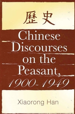 Chinese Discourses on the Peasant, 1900-1949 by Han, Xiaorong