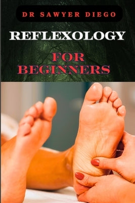 Reflexology for Beginners: Essential Techniques For Stress Relief, Pain Management, And Holistic Wellness by Diego, Sawyer
