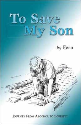 To Save My Son: Journey from Alcohol to Sobriety by Fern