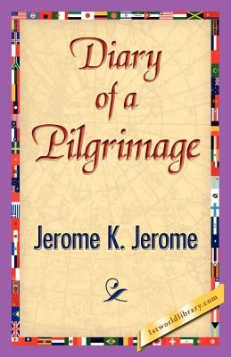 Diary of a Pilgrimage by Jerome K. Jerome, K. Jerome