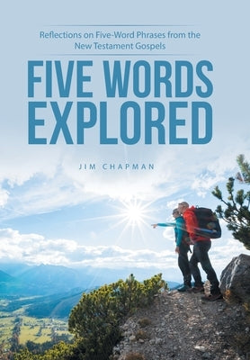 Five Words Explored: Reflections on Five-Word Phrases from the New Testament Gospels by Chapman, Jim
