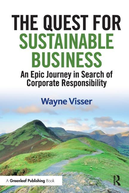 The Quest for Sustainable Business: An Epic Journey in Search of Corporate Responsibility by Visser, Wayne