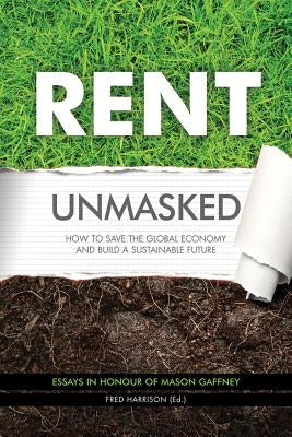 Rent Unmasked: How to Save the Global Economy and Build a Sustainable Future by Harrison, Fred