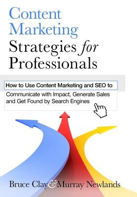 Content Marketing Strategies for Professionals: How to Use Content Marketing and SEO to Communicate with Impact, Generate Sales and Get Found by Searc by Newlands, Murray