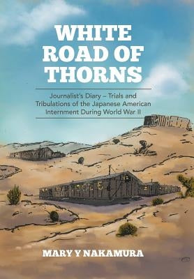 White Road of Thorns: Journalist's Diary - Trials and Tribulations of the Japanese American Internment During World War II by Nakamura, Mary y.