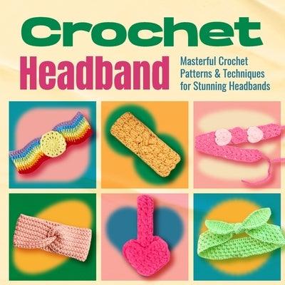 Crochet Headband: Masterful Crochet Patterns and Techniques for Stunning Headbands: Awesome and Stylish Patterns by Marsh, Joe