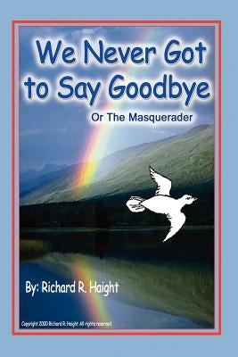 We Never Got to Say Goodbye by Haight, Richard R.