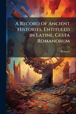 A Record of Ancient Histories, Entituled in Latine, Gesta Romanorum by Romani