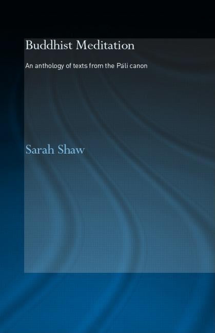 Buddhist Meditation: An Anthology of Texts from the Pali Canon by Shaw, Sarah