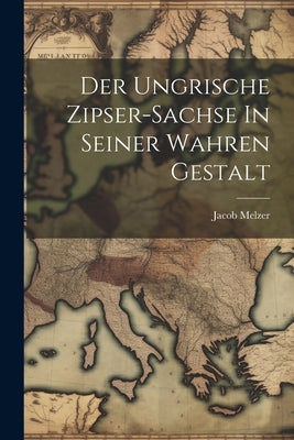 Der Ungrische Zipser-sachse In Seiner Wahren Gestalt by Melzer, Jacob