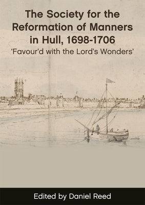 The Society for the Reformation of Manners in Hull, 1698-1706: Favour'd with the Lord's Wonders' by Reed, Daniel
