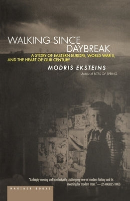 Walking Since Daybreak: A Story of Eastern Europe, World War II, and the Heart of Our Century by Eksteins, Modris