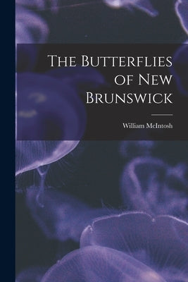 The Butterflies of New Brunswick [microform] by McIntosh, William