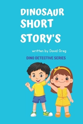 Ten dinosaur short stories for kids 9-12: The Treasure Hunt: A Kid Dinosaur Detective Adventure by Greg, David