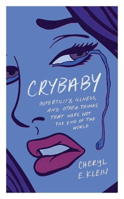 Crybaby: Infertility, Illness, and Other Things That Were Not the End of the World by Klein, Cheryl E.