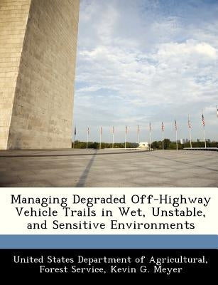 Managing Degraded Off-Highway Vehicle Trails in Wet, Unstable, and Sensitive Environments by Meyer, Kevin G.