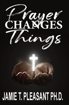 Prayer Changes Things by Pleasant, Jamie T.