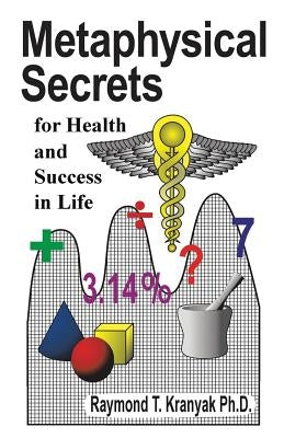 Metaphysical Secrets for Health and Success in Life by Kranyak Ph. D., Raymond T.