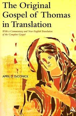 The Original Gospel of Thomas in Translation: With a Commentary and New English Translation of the Complete Gospel by Deconick, April D.