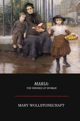 Maria; Or, The Wrongs of Woman by Wollstonecraft, Mary
