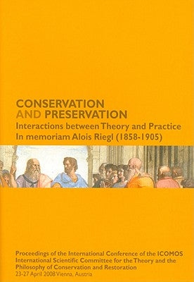 Conservation and Preservation: Interactions Between Theory and Practice: In Memoriam Alois Riegl (1858-1905): Proceedings of the International Confere by Falser, Michael S.