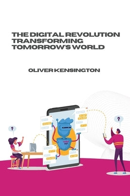 The Digital Revolution Transforming Tomorrow's World by Kensington, Oliver