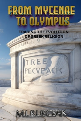 From Mycenae to Olympus: Tracing the Evolution of Greek Religion by Ruascsak, M. L.