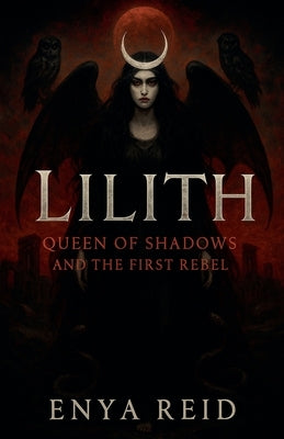 Lilith: Queen of Shadows and the First Rebel by Reid, Enya