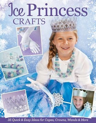 Ice Princess Crafts: 35 Quick and Easy Ideas for Capes, Crowns, Wands, and More by Dorsey, Colleen