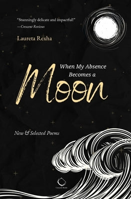When My Absence Becomes a Moon: New & Selected Poems by Kryeziu, Sazan