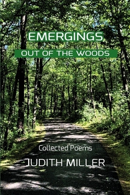 Emergings Out of the Woods: Collected Poetry by Miller, Judith