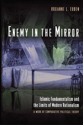 Enemy in the Mirror: Islamic Fundamentalism and the Limits of Modern Rationalism: A Work of Comparative Political Theory by Euben, Roxanne L.
