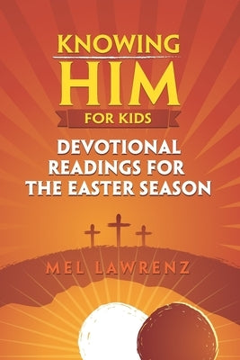 Knowing Him for Kids: Devotional Readings for the Easter Season by Lawrenz, Mel