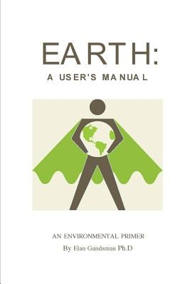 Earth: a User's Manual: an environmental primer by Gandsman, Elan