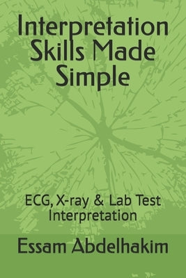 Interpretation Skills Made Simple: ECG, X-ray & Lab Test Interpretation by Abdelhakim, Essam