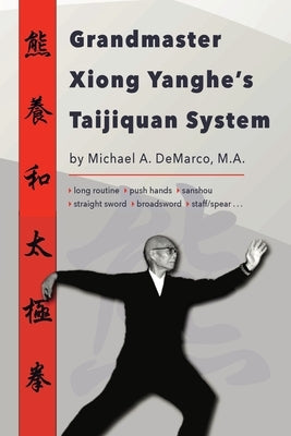 Grandmaster Xiong Yanghe's Taijiquan System by DeMarco, Michael A.