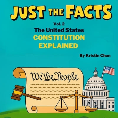 Just The Facts - Volume 2: The United States Constitution Explained by Chun, Kristin