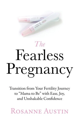 The Fearless Pregnancy: Transition from Your Fertility Journey to Mama to Be with Ease, Joy, and Unshakable Confidence by Austin, Rosanne