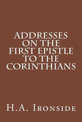 Addresses on the First Epistle to the Corinthians by Ironside, H. a.
