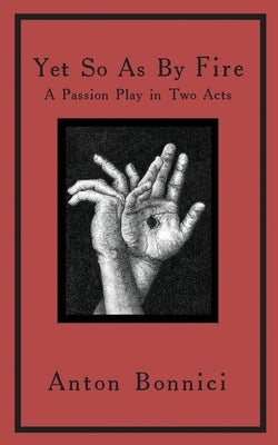 Yet so as by fire: a passion play in two acts by Bonnici, Anton