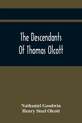 The Descendants Of Thomas Olcott: One Of The First Settlers Of Hartford, Connecticut by Goodwin, Nathaniel