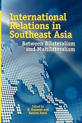 International Relations in Southeast Asia: Between Bilateralism and Multilateralism by Ganesan, N.