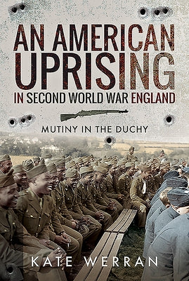An American Uprising in Second World War England: Mutiny in the Duchy by Werran, Kate