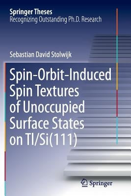 Spin-Orbit-Induced Spin Textures of Unoccupied Surface States on Tl/Si(111) by Stolwijk, Sebastian David