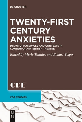 Twenty-First Century Anxieties: Dys/Utopian Spaces and Contexts in Contemporary British Theatre by Tönnies, Merle