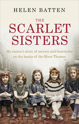 The Scarlet Sisters: My Nanna's Story of Secrets and Heartache on the Banks of the River Thames by Batten, Helen
