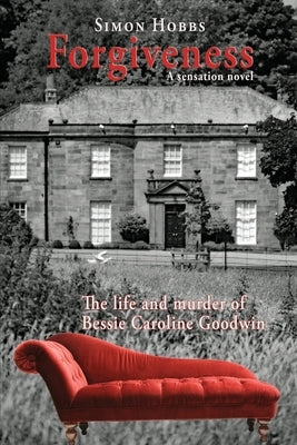 Forgiveness - a sensation novel: The life and murder of Elizabeth Caroline Goodwin by Hobbs, Simon